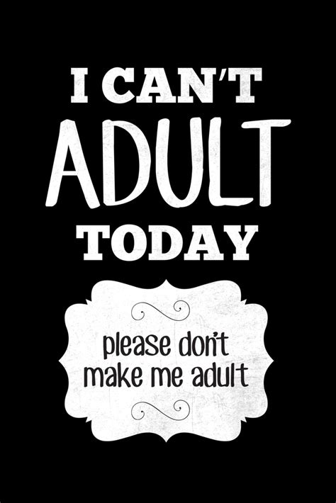 I can't adult today. Please don't make me adult!